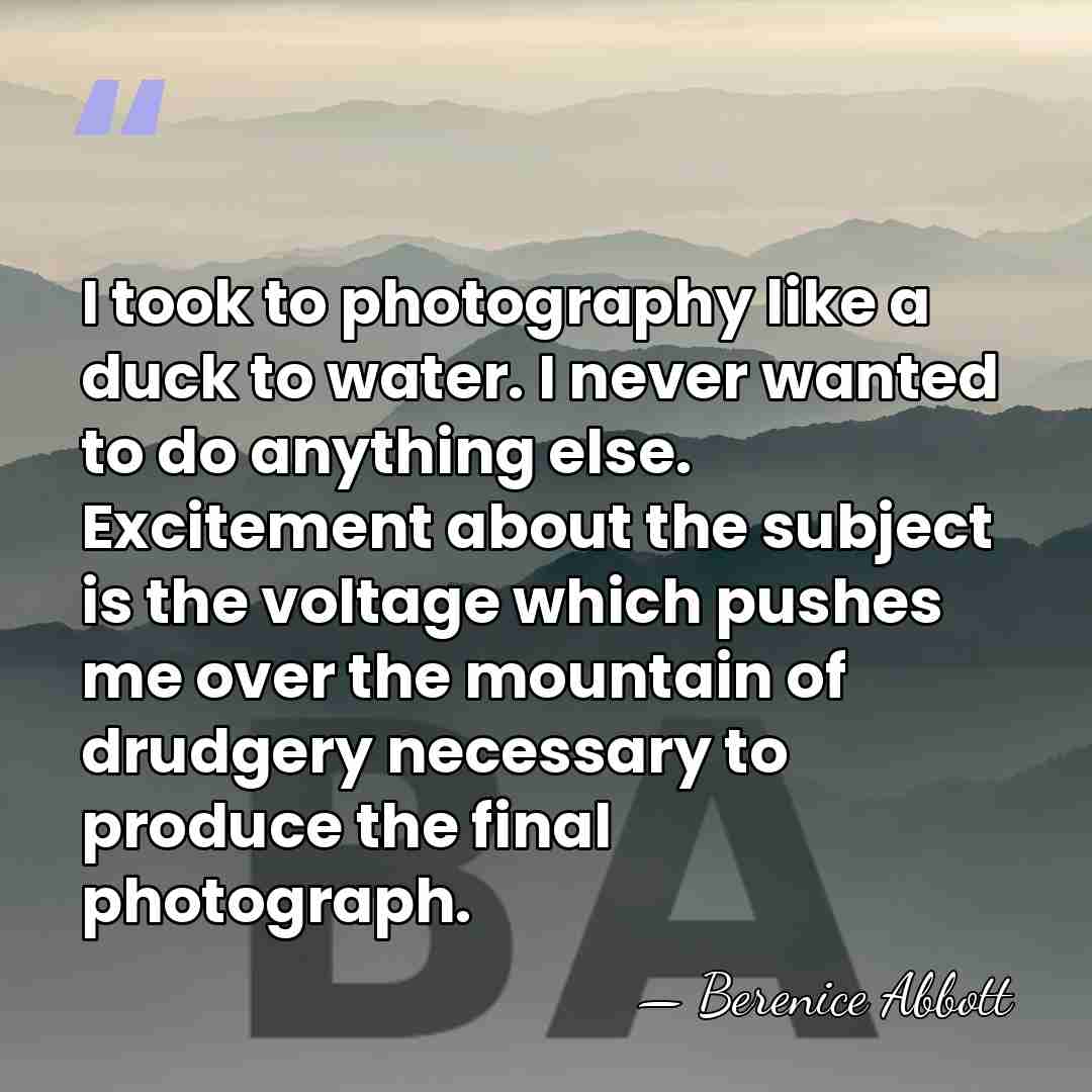 I took to photography like a duck to water. I never wanted&hellip; - Berenice Abbott