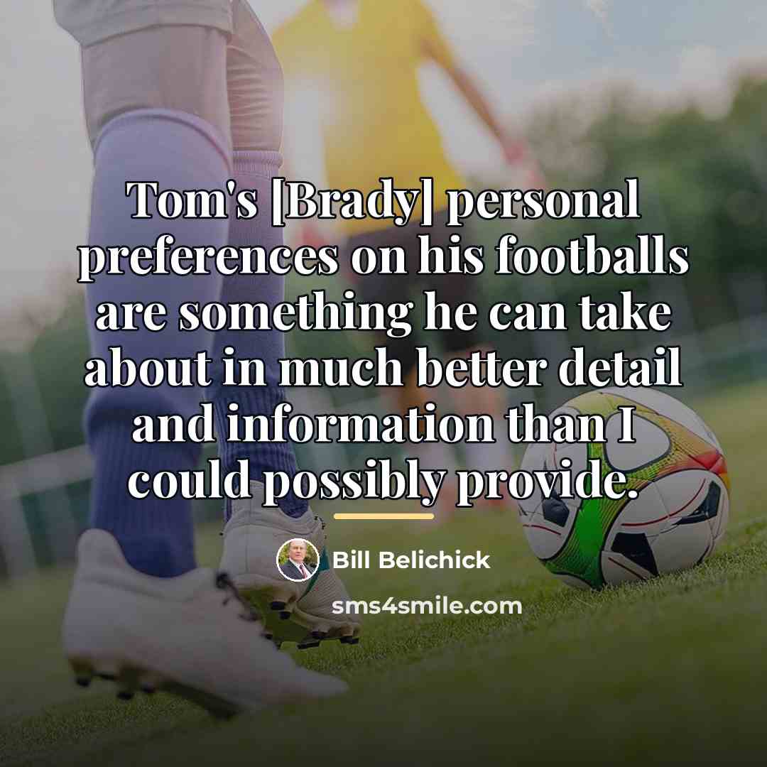 “Tom's [Brady] personal preferences on his footballs are something he…” quote by Bill Belichick