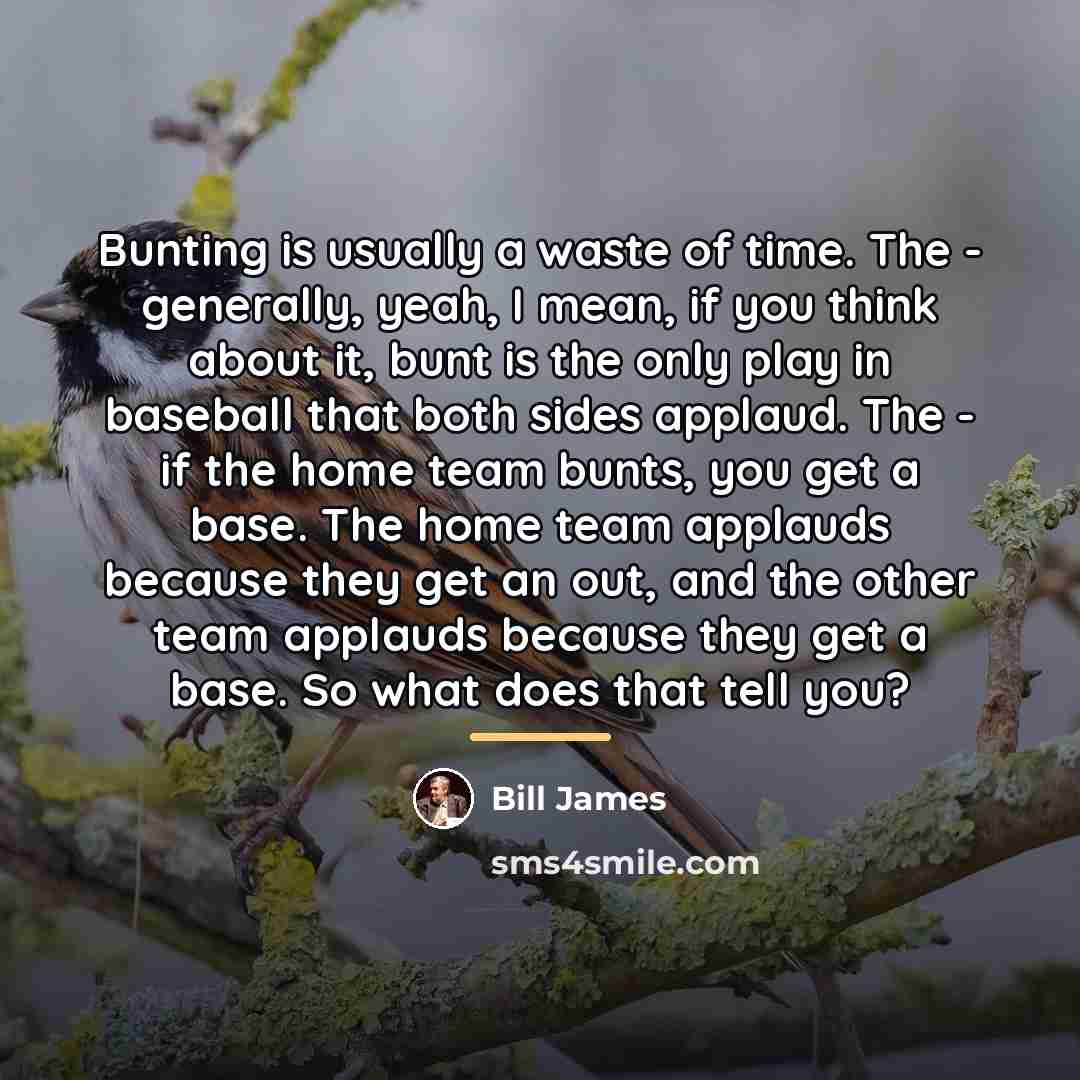 “Bunting is usually a waste of time. The - generally,…” quote by Bill James