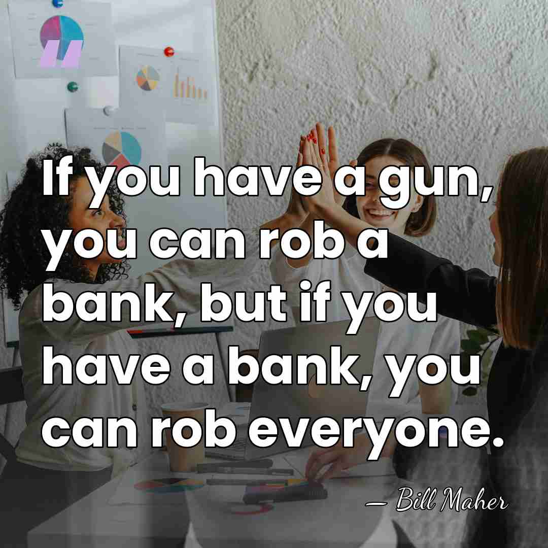 If you have a gun, you can rob a bank, but if&hellip; - Bill Maher