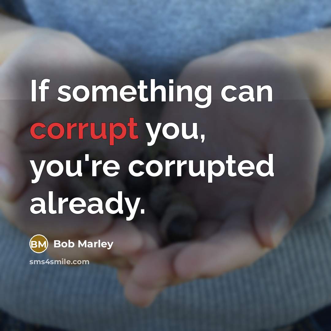 “If something can corrupt you, you're corrupted already.…” quote by Bob Marley
