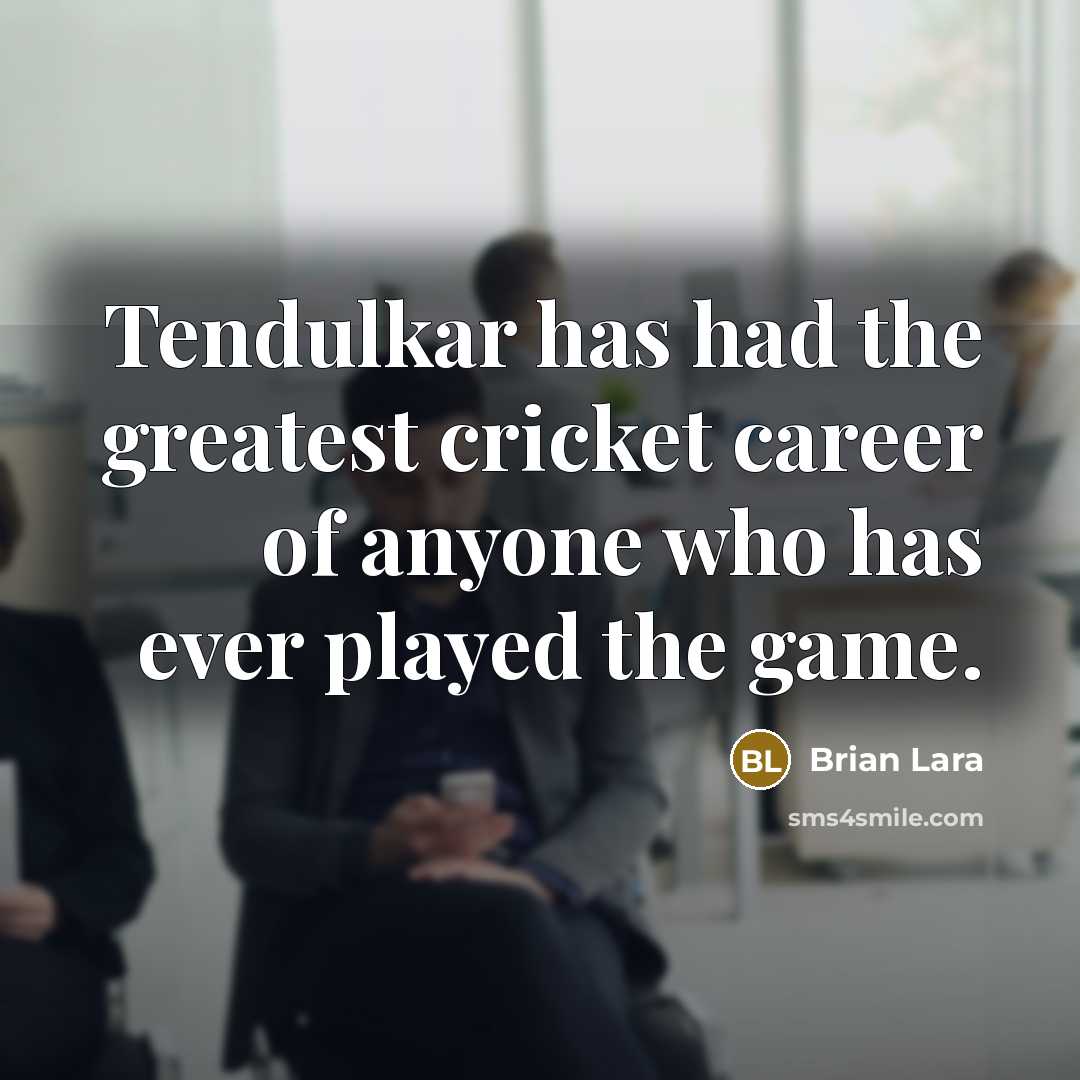 “Tendulkar has had the greatest cricket career of anyone who…” quote by Brian Lara