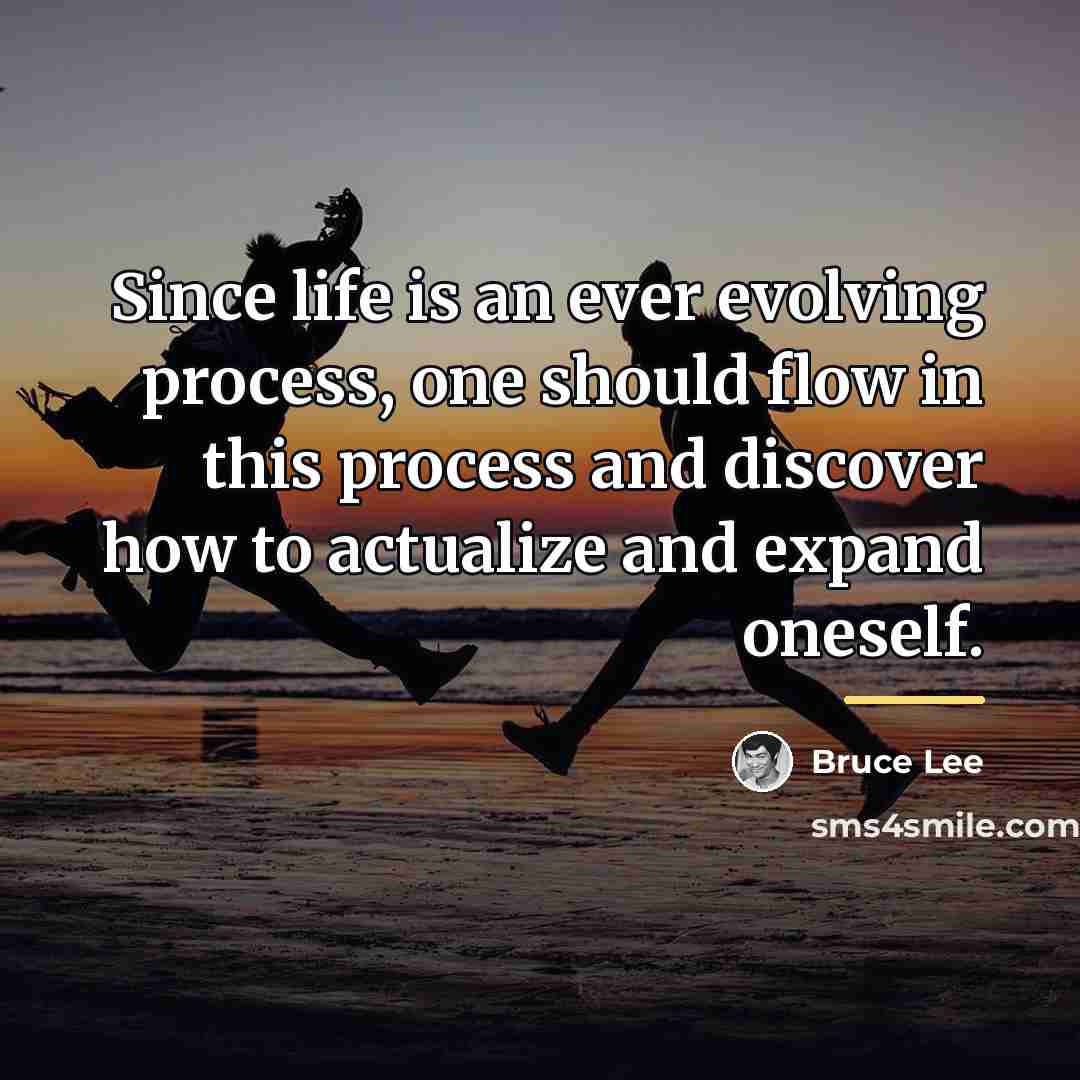 “Since life is an ever evolving process, one should flow…” quote by Bruce Lee