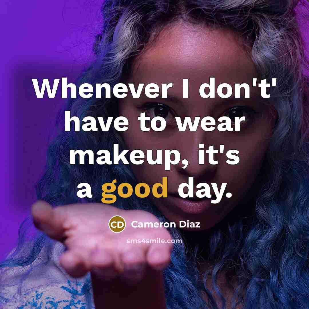 “Whenever I don't' have to wear makeup, it's a good…” quote by Cameron Diaz