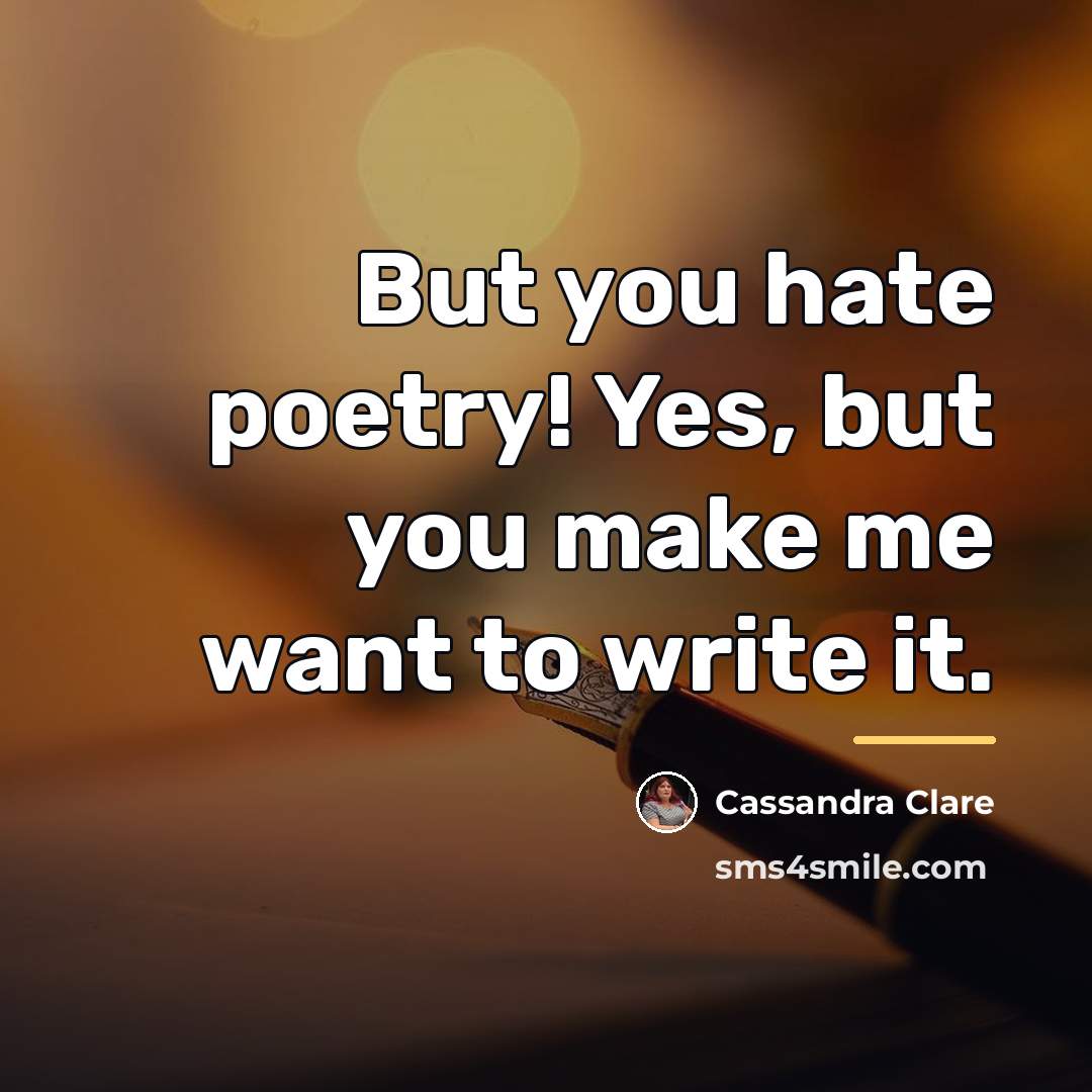 “But you hate poetry! Yes, but you make me want…” quote by Cassandra Clare