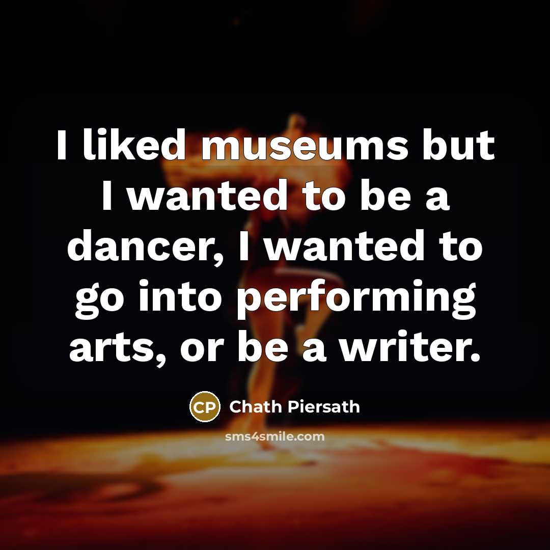 “I liked museums but I wanted to be a dancer,…” quote by Chath Piersath