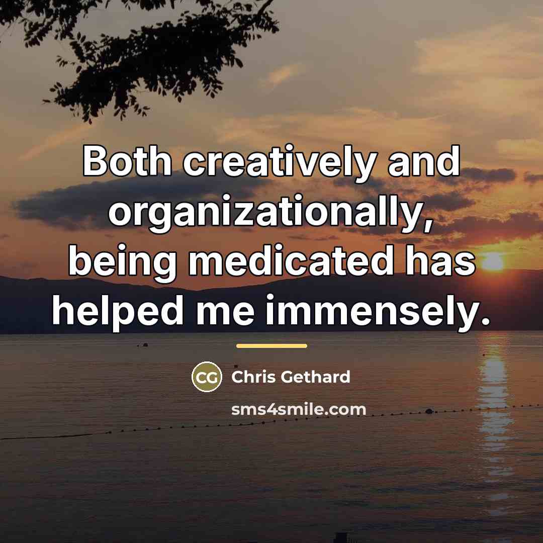 “Both creatively and organizationally, being medicated has helped me immensely.…” quote by Chris Gethard