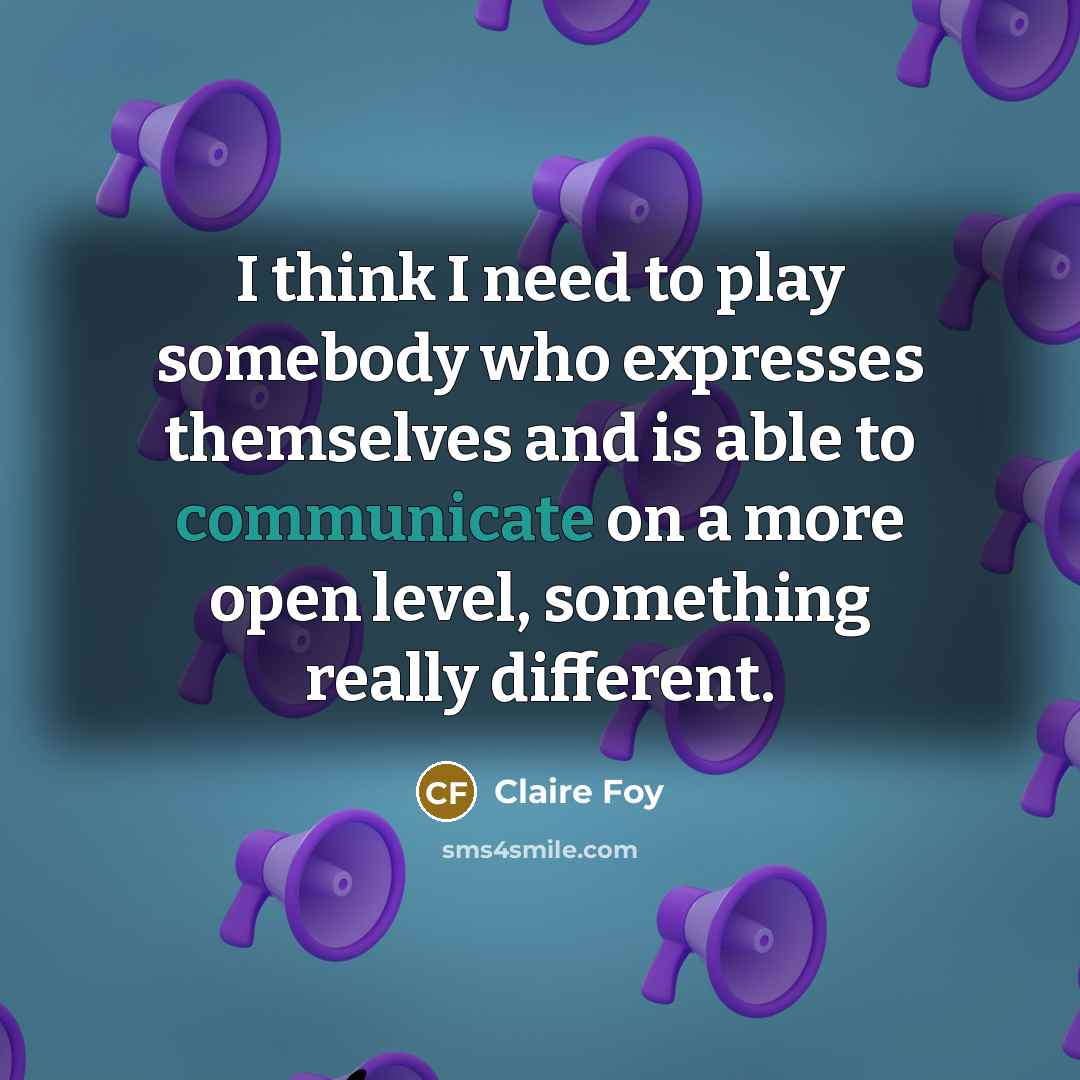 “I think I need to play somebody who expresses themselves…” quote by Claire Foy