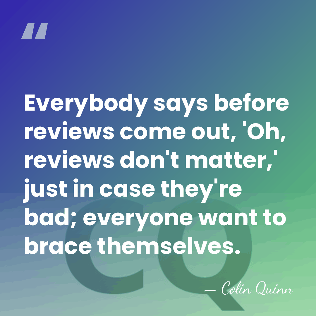 Everybody says before reviews come out, 'Oh, reviews don't matter,' just in&hellip; - Colin Quinn