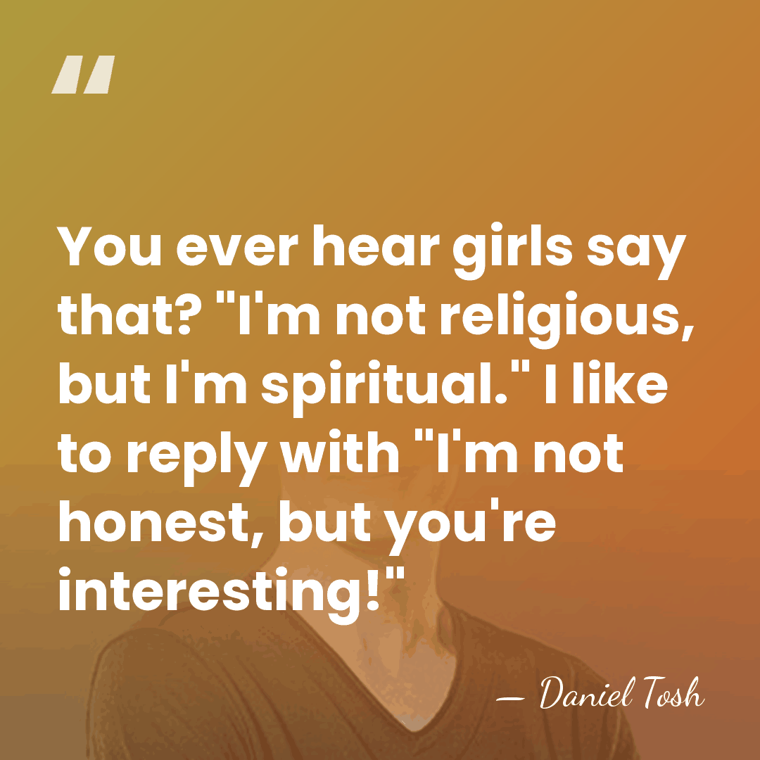 You ever hear girls say that? "I'm not religious, but I'm spiritual."&hellip; - Daniel Tosh