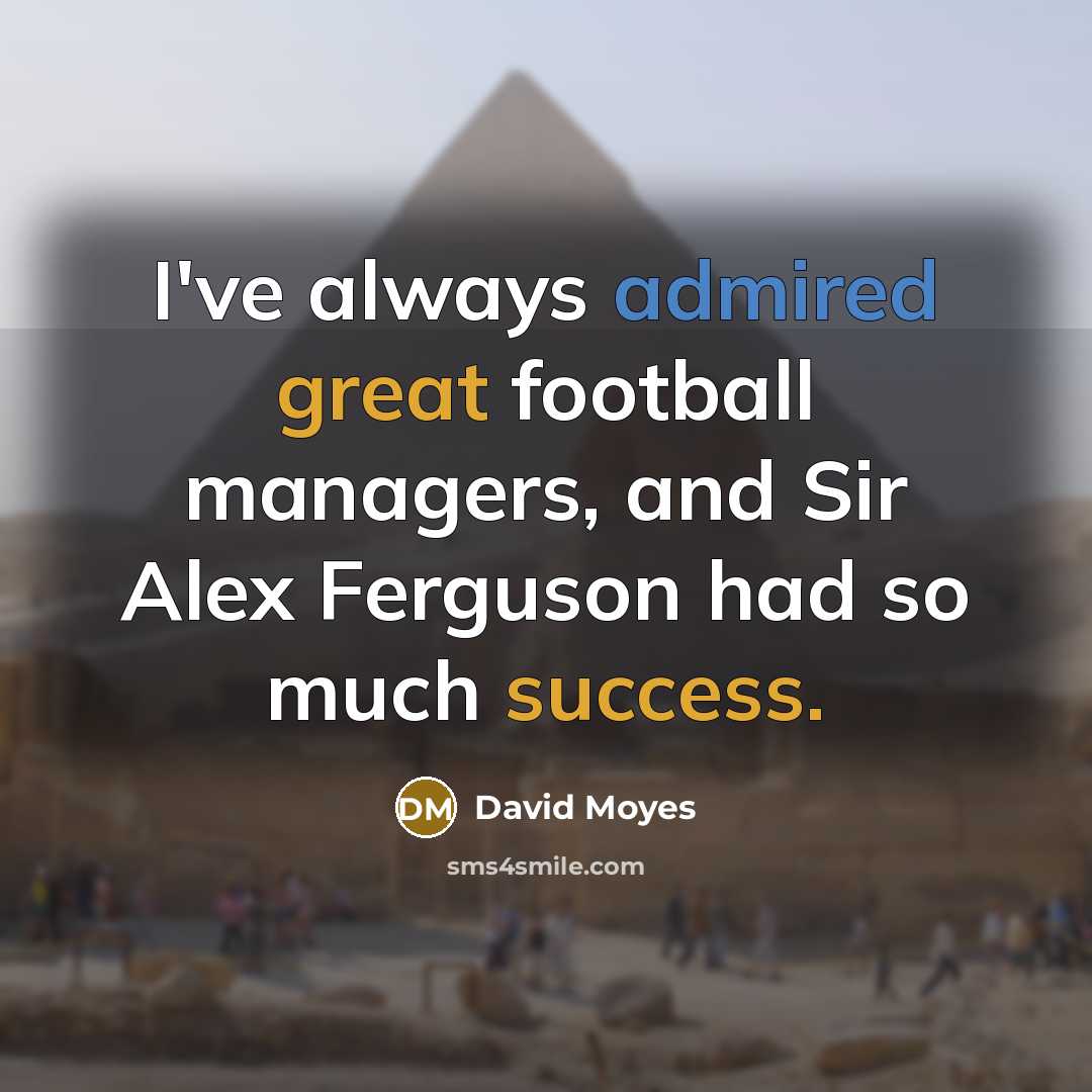 “I've always admired great football managers, and Sir Alex Ferguson had so much success.” quote by David Moyes