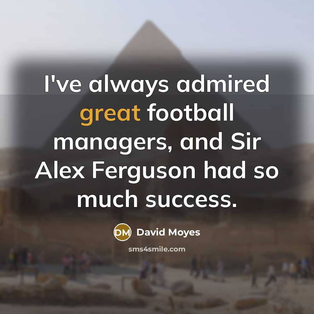 “I've always admired great football managers, and Sir Alex Ferguson…” quote by David Moyes