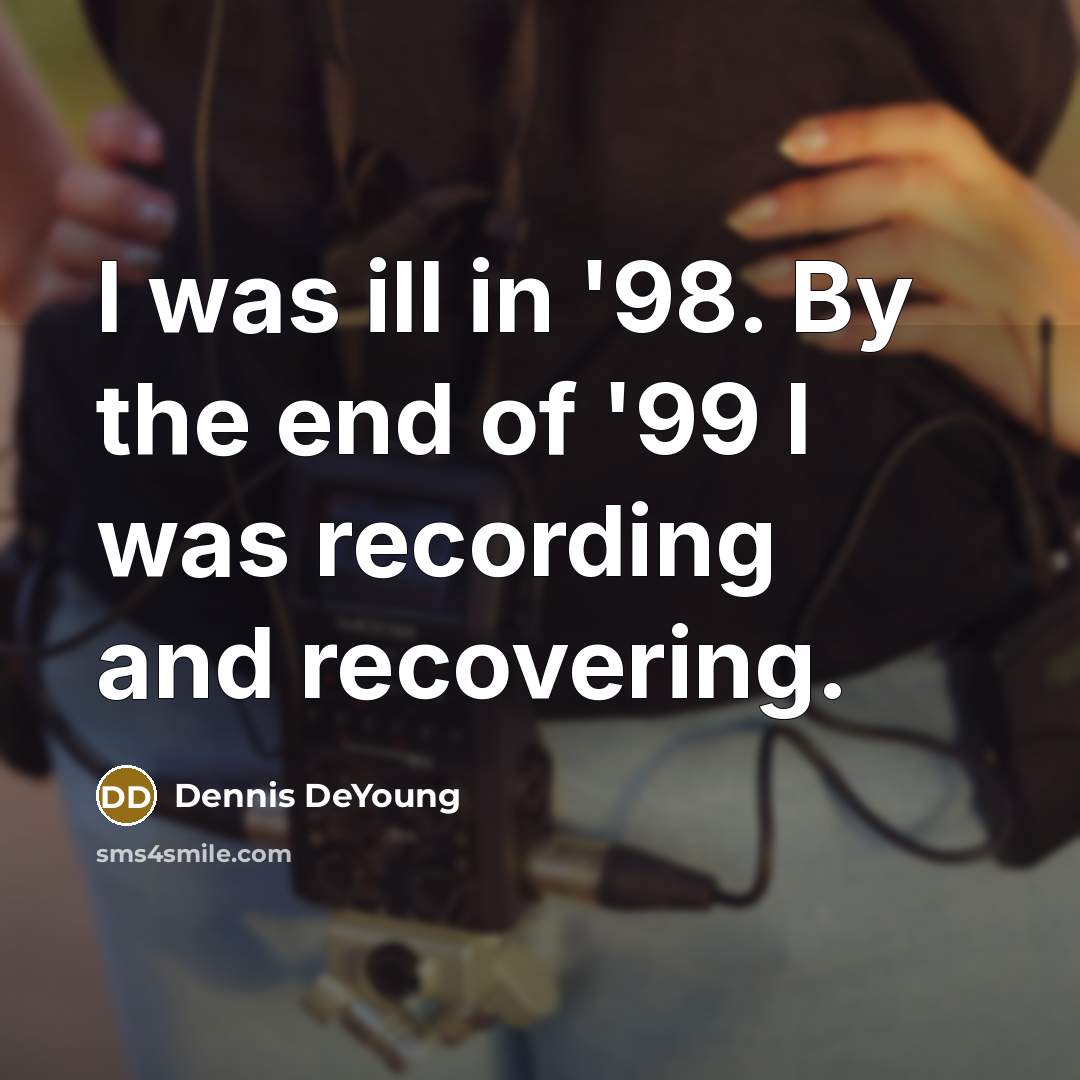 “I was ill in '98. By the end of '99…” quote by Dennis DeYoung