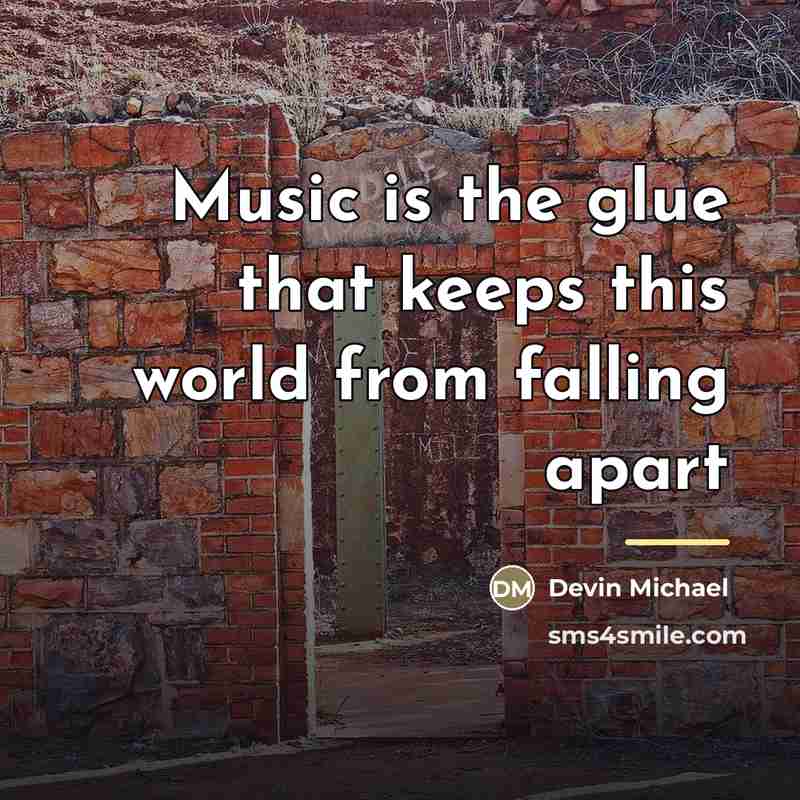 “Music is the glue that keeps this world from falling…” quote by Devin Michael