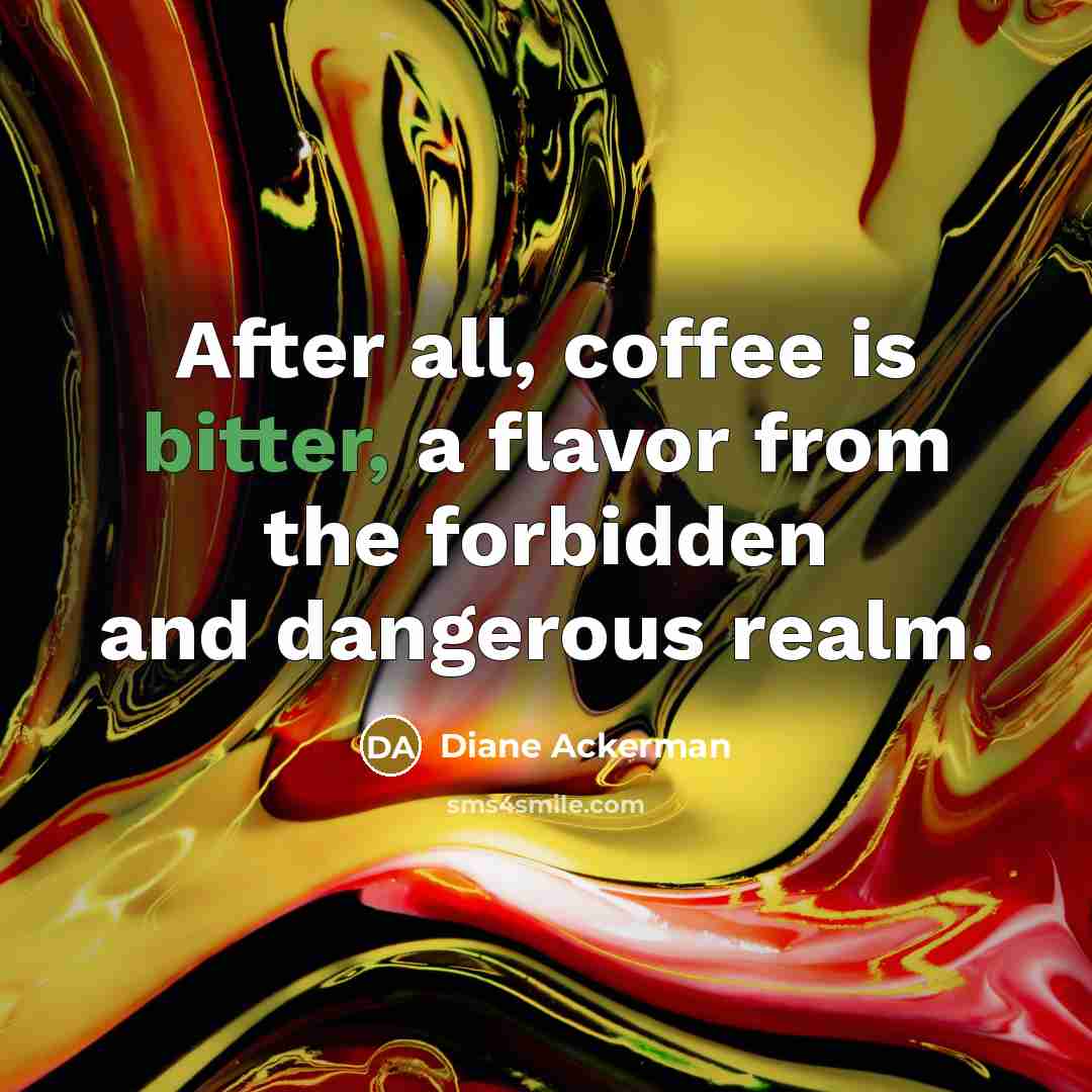 “After all, coffee is bitter, a flavor from the forbidden…” quote by Diane Ackerman