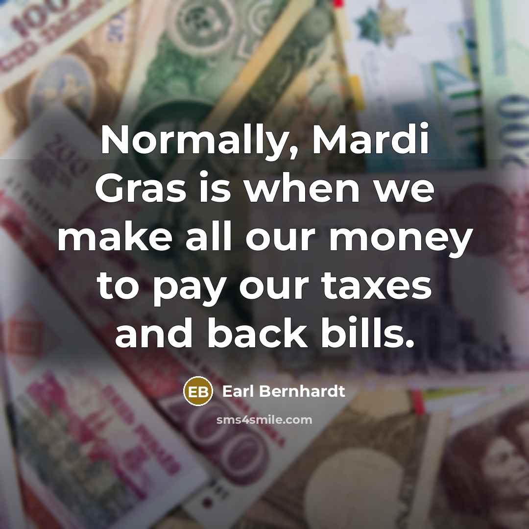 “Normally, Mardi Gras is when we make all our money to pay our taxes and back bills.” quote by Earl Bernhardt