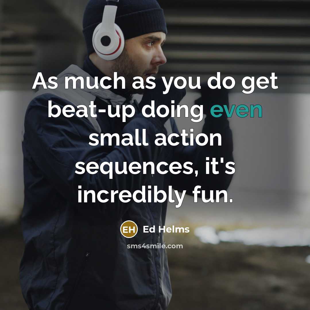 “As much as you do get beat-up doing even small…” quote by Ed Helms