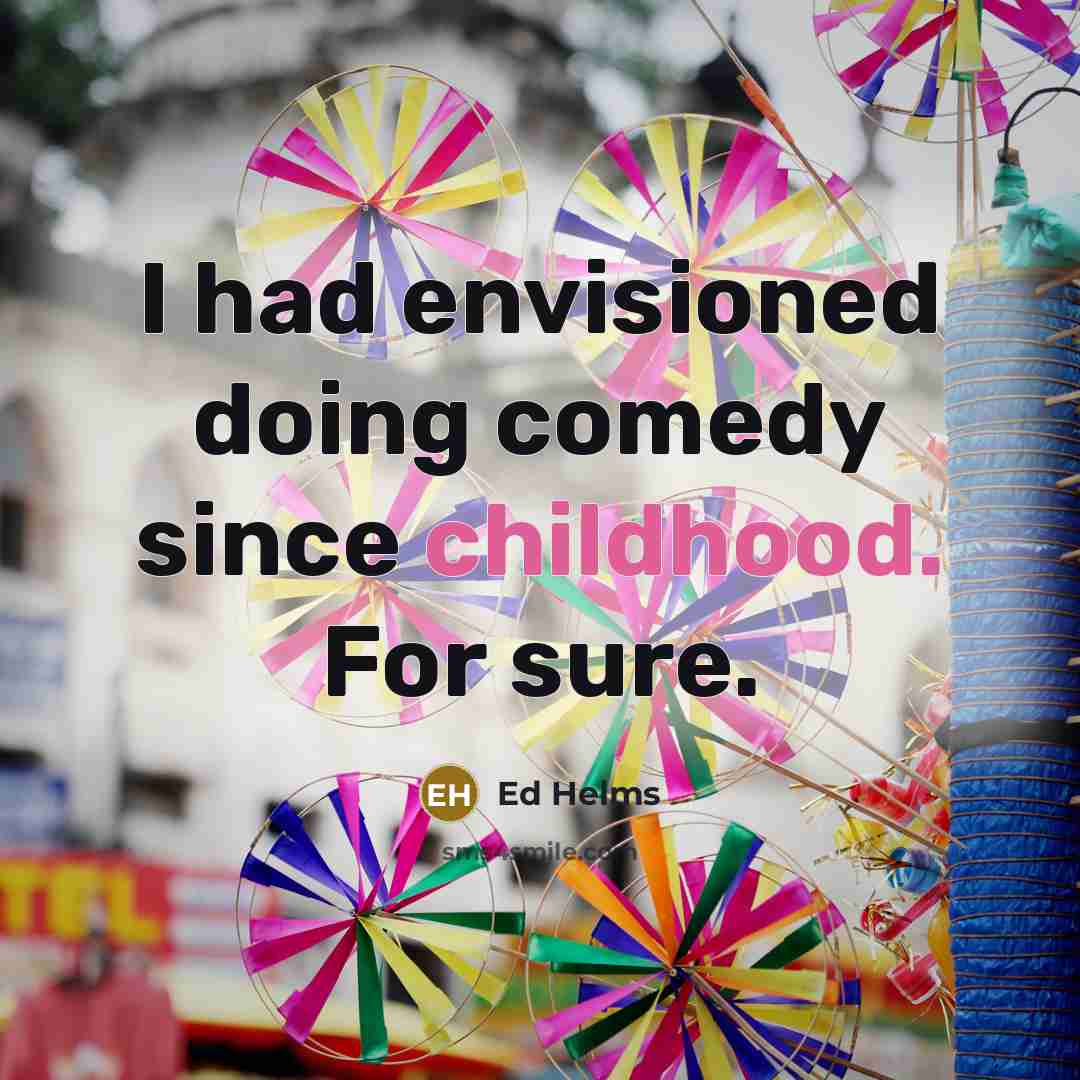 “I had envisioned doing comedy since childhood. For sure.…” quote by Ed Helms
