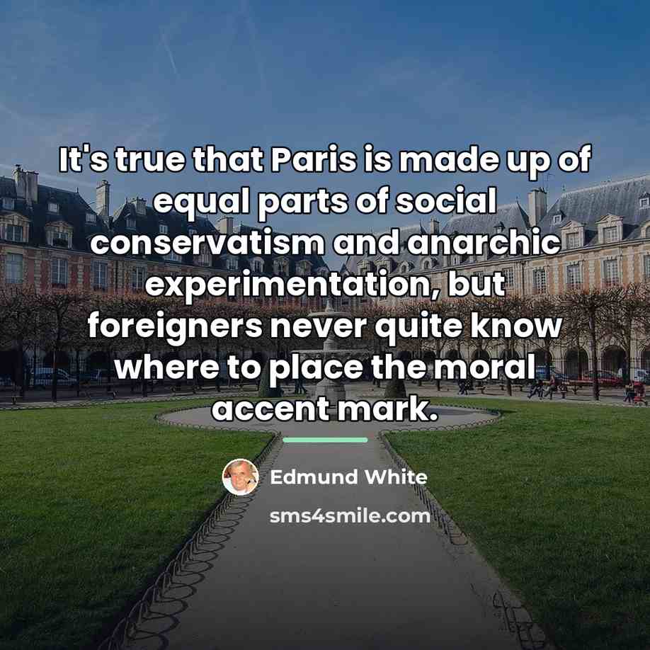 “It's true that Paris is made up of equal parts…” quote by Edmund White