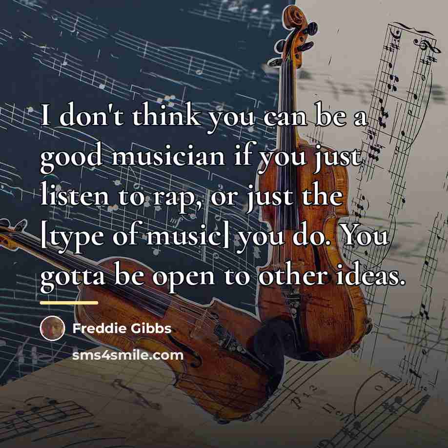 “I don't think you can be a good musician if…” quote by Freddie Gibbs