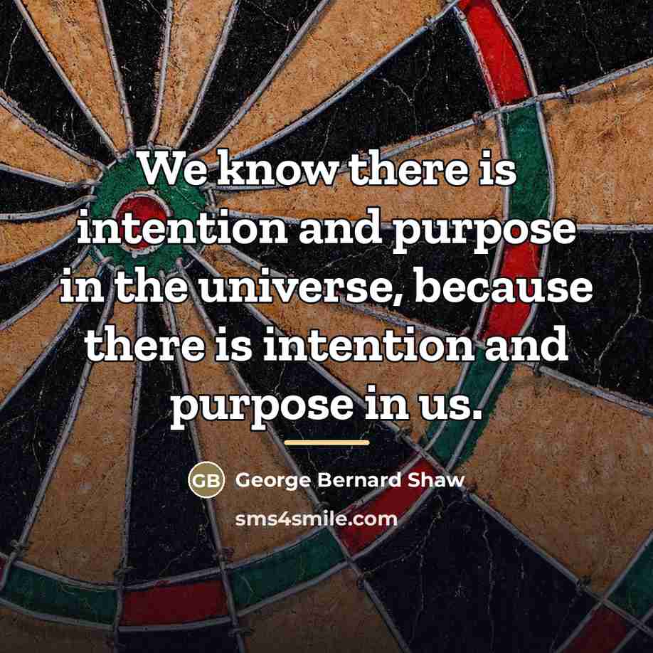 “We know there is intention and purpose in the universe,…” quote by George Bernard Shaw