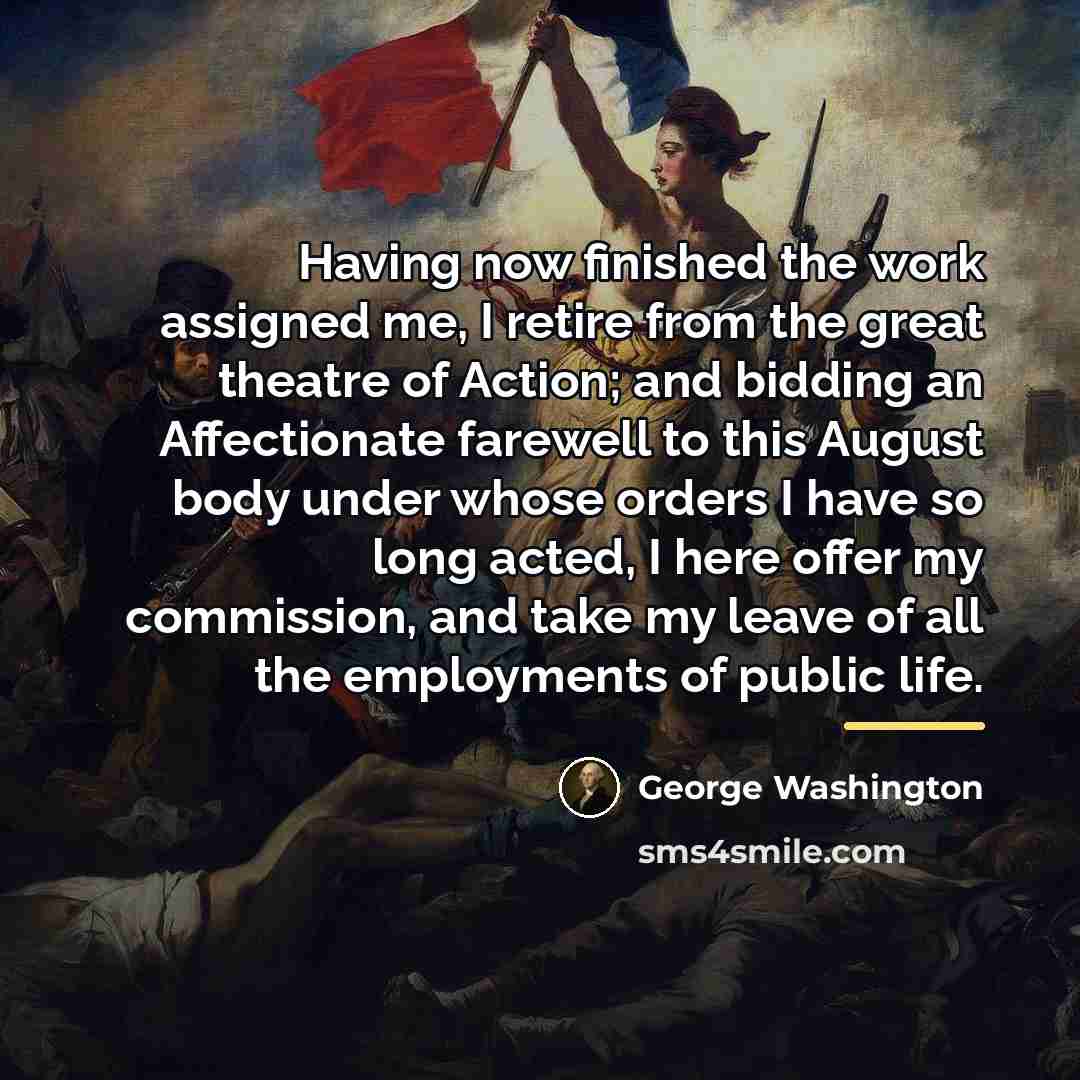 “Having now finished the work assigned me, I retire from…” quote by George Washington