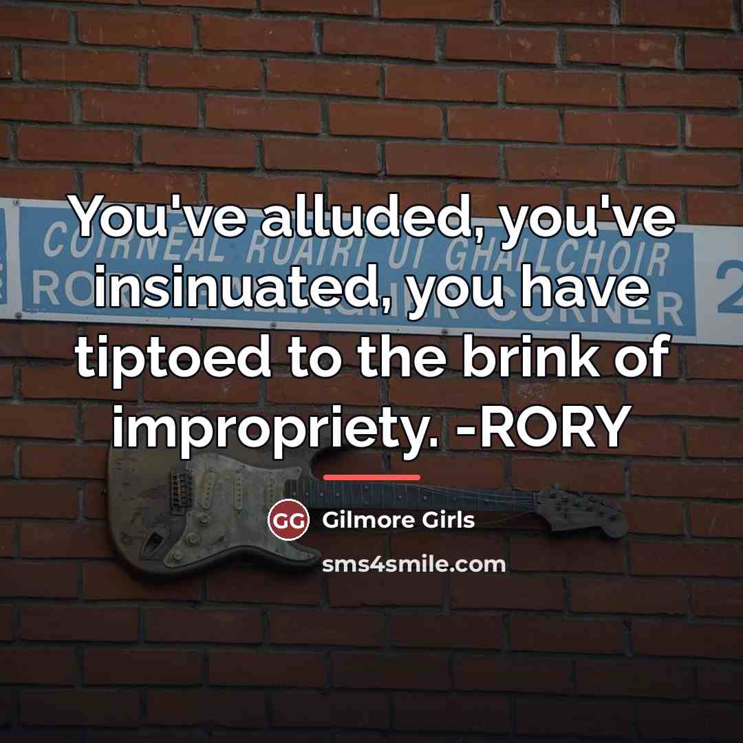“You've alluded, you've insinuated, you have tiptoed to the brink…” quote by Gilmore Girls