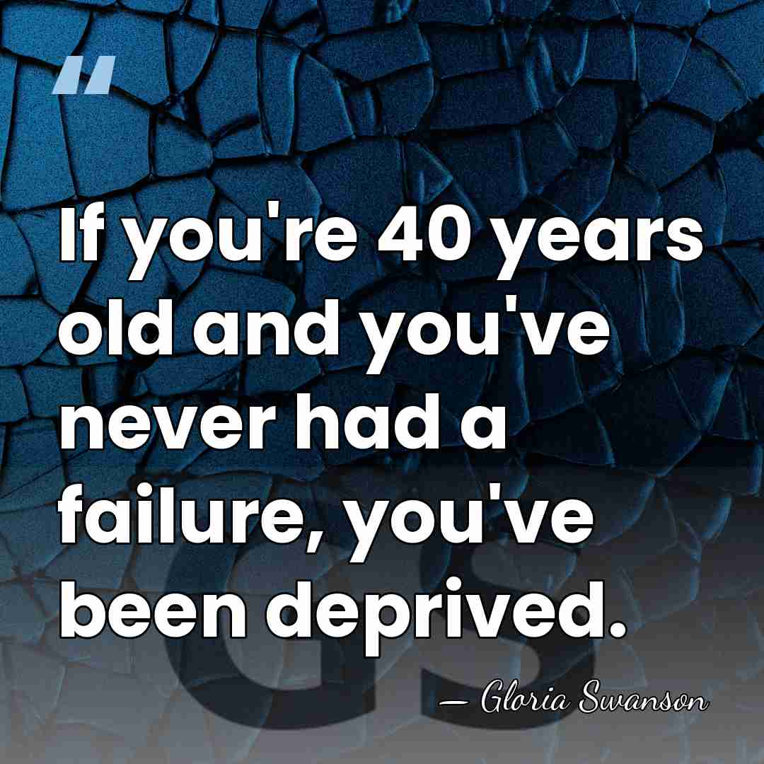 If you're 40 years old and you've never had a failure, you've&hellip; - Gloria Swanson