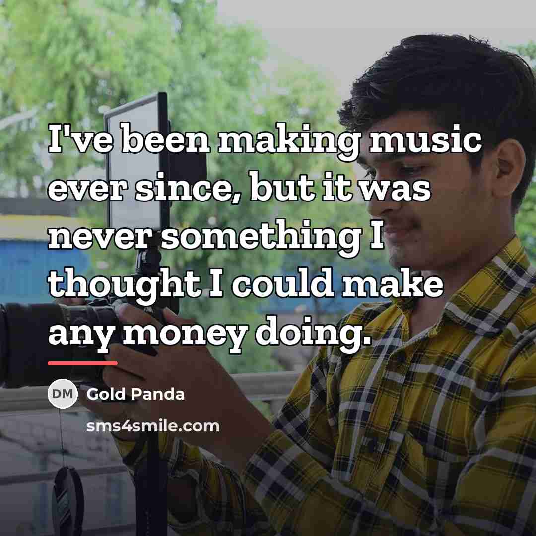 “I've been making music ever since, but it was never…” quote by Gold Panda