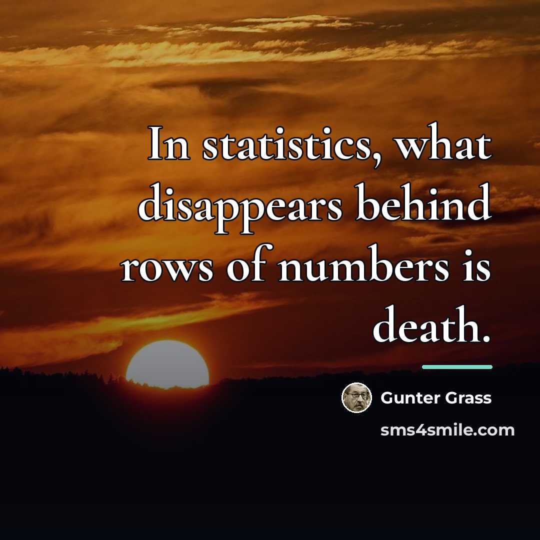 “In statistics, what disappears behind rows of numbers is death.…” quote by Gunter Grass