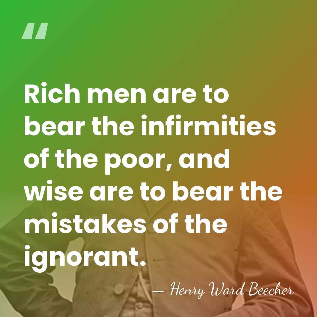Rich men are to bear the infirmities of the poor, and wise&hellip; - Henry Ward Beecher