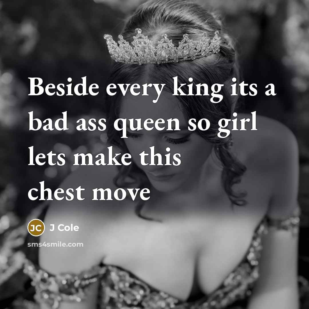 “Beside every king its a bad ass queen so girl lets make this chest move” quote by J Cole