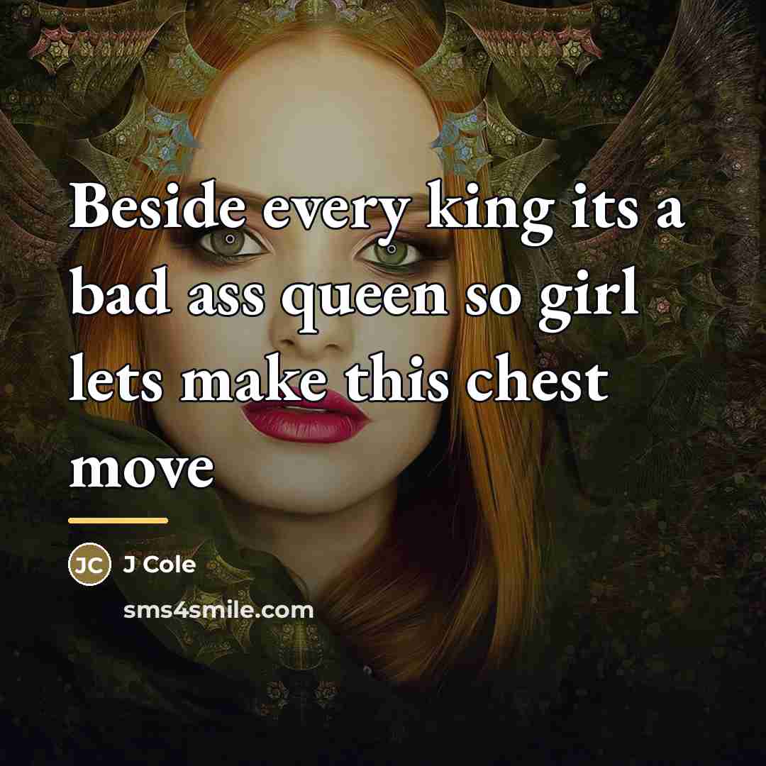 “Beside every king its a bad ass queen so girl…” quote by J Cole