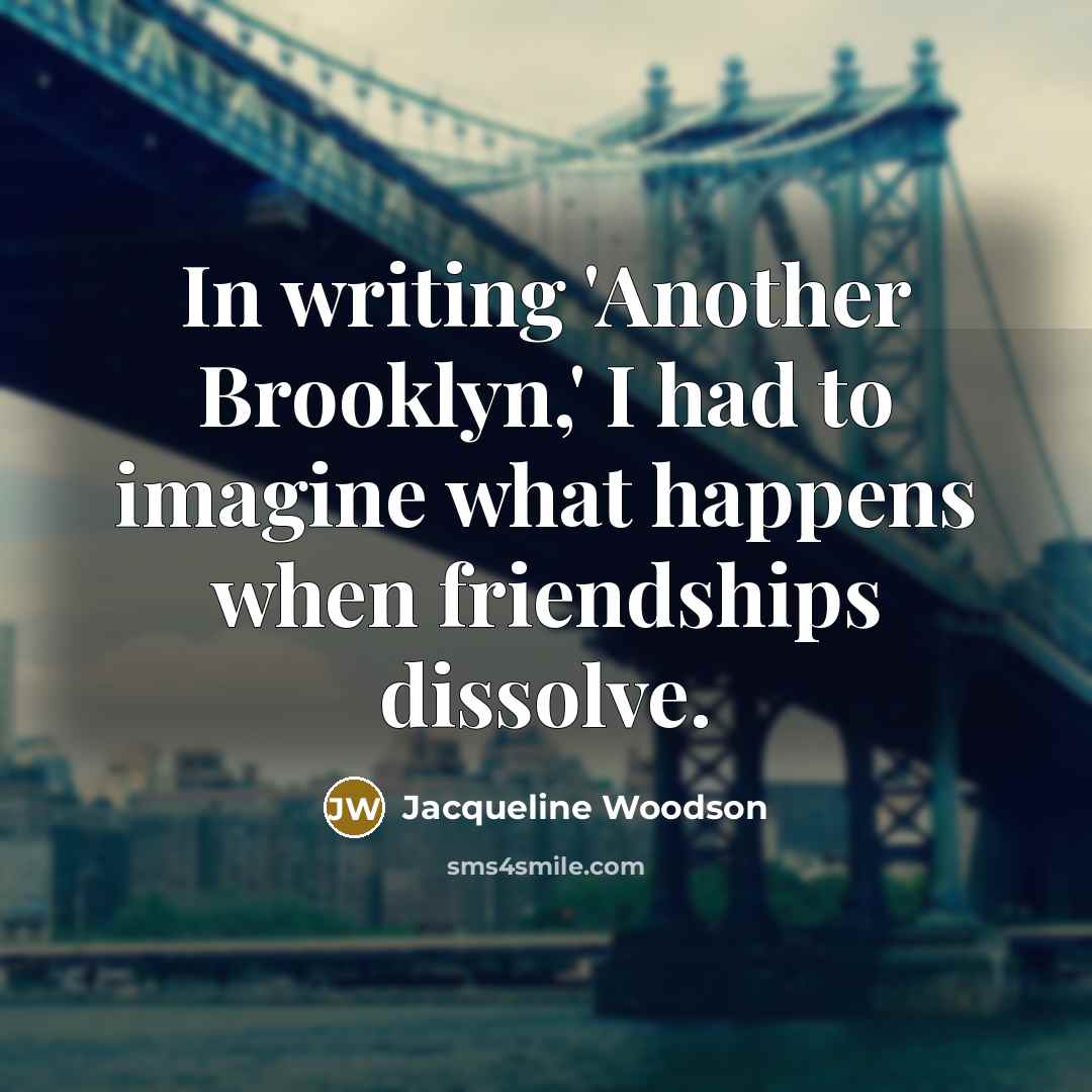 “In writing 'Another Brooklyn,' I had to imagine what happens…” quote by Jacqueline Woodson