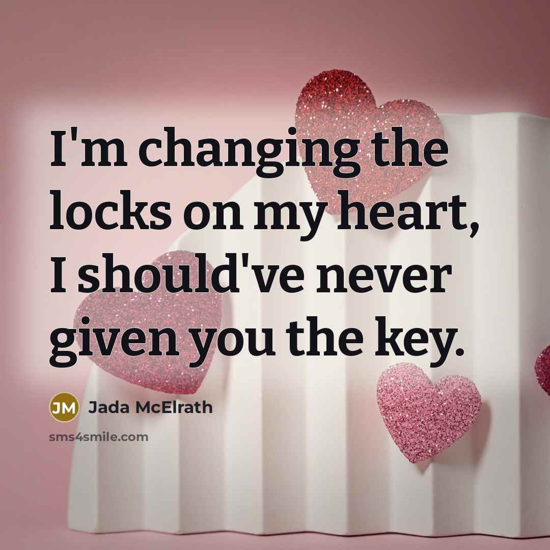 “I'm changing the locks on my heart, I should've never given you the key.” quote by Jada McElrath