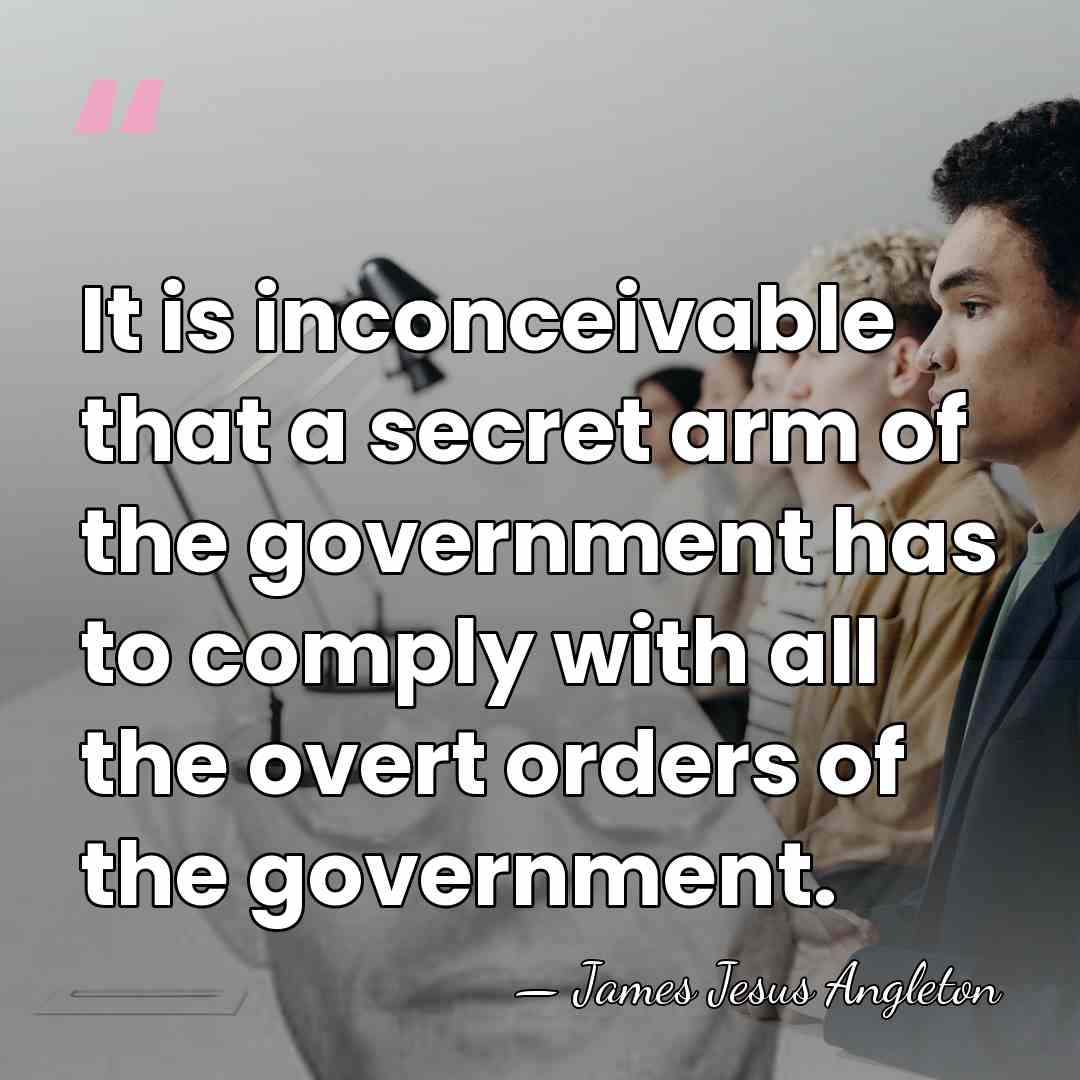 It is inconceivable that a secret arm of the government has to&hellip; - James Jesus Angleton