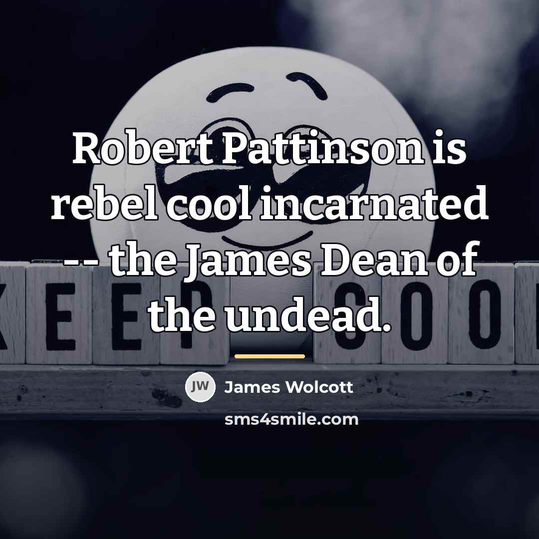 “Robert Pattinson is rebel cool incarnated -- the James Dean…” quote by James Wolcott