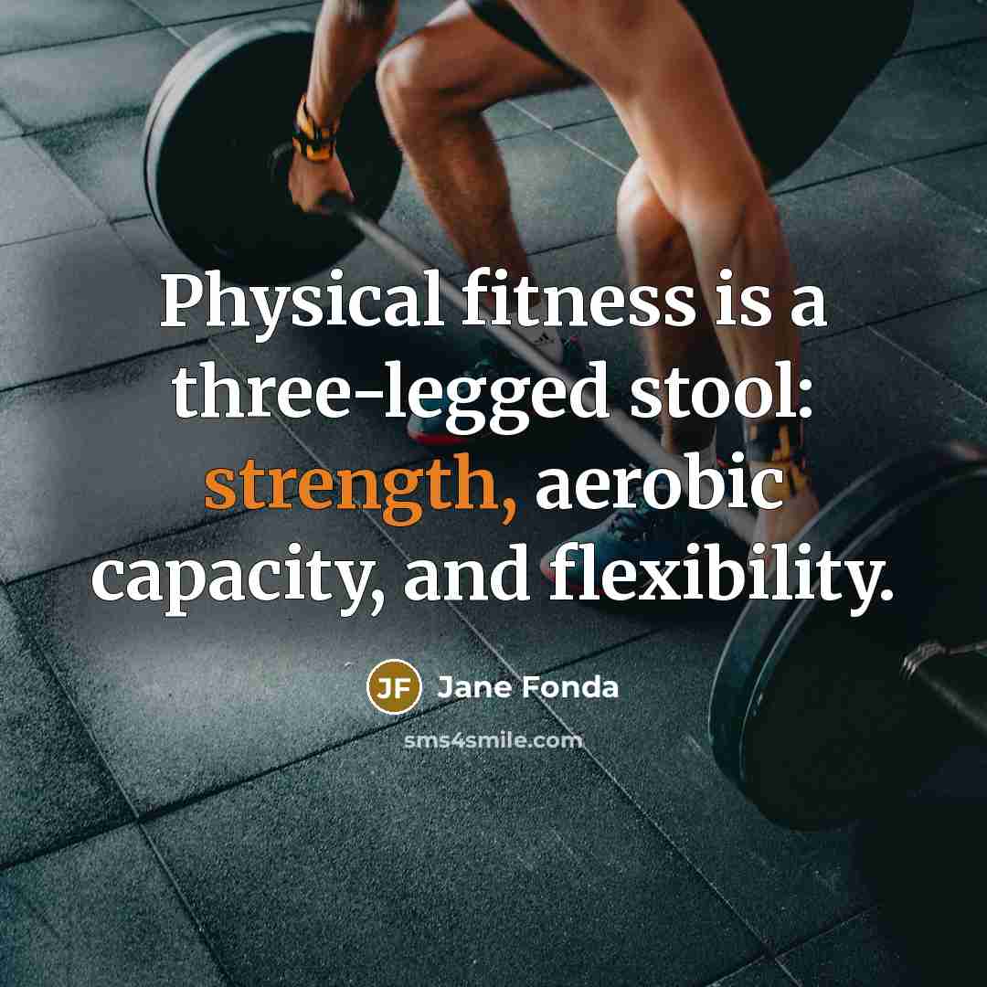 “Physical fitness is a three-legged stool: strength, aerobic capacity, and…” quote by Jane Fonda