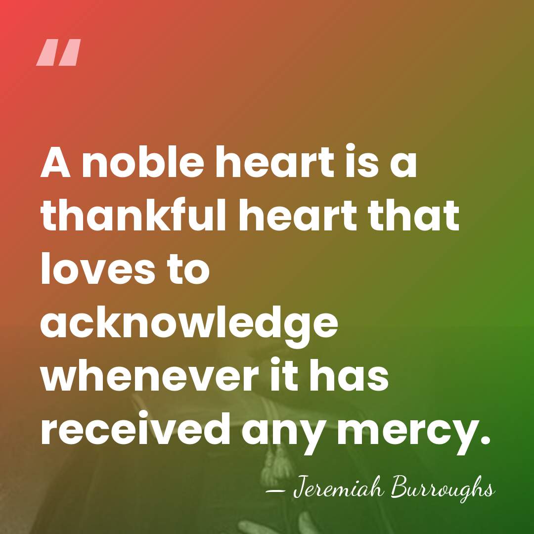 A noble heart is a thankful heart that loves to acknowledge whenever&hellip; - Jeremiah Burroughs