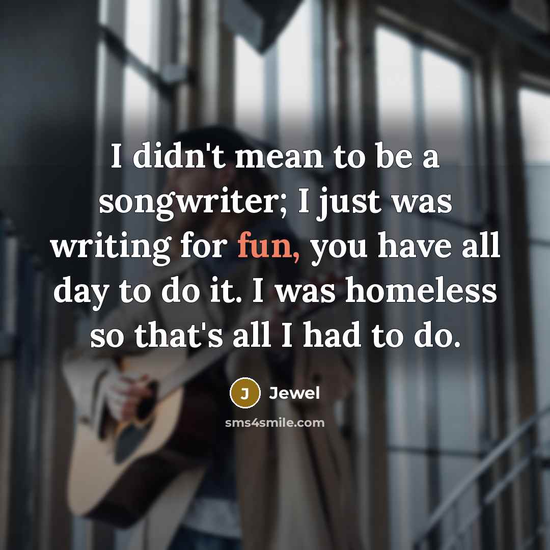 “I didn't mean to be a songwriter; I just was…” quote by Jewel