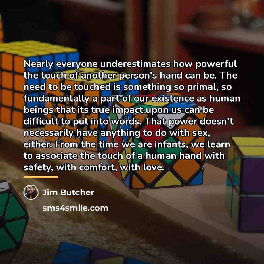 “Nearly everyone underestimates how powerful the touch of another person's…” quote by Jim Butcher