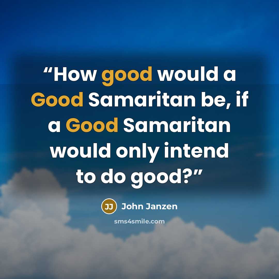 “How good would a Good Samaritan be, if a Good Samaritan would only intend to do good?” quote by John Janzen