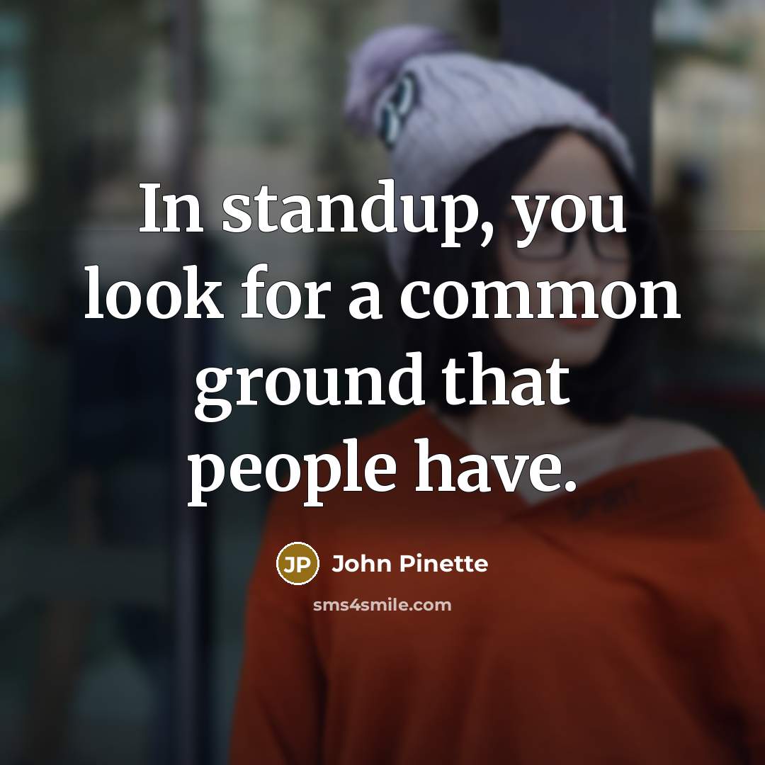 “In standup, you look for a common ground that people…” quote by John Pinette