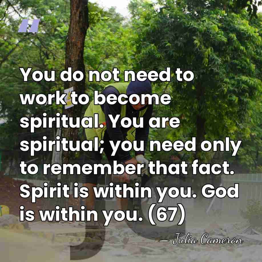 You do not need to work to become spiritual. You are spiritual;&hellip; - Julia Cameron