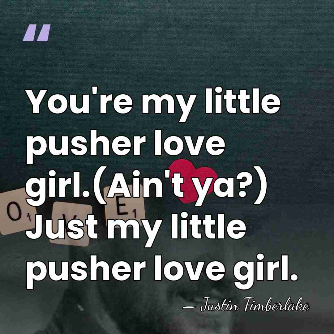 You're my little pusher love girl.(Ain't ya?) Just my little pusher love&hellip; - Justin Timberlake