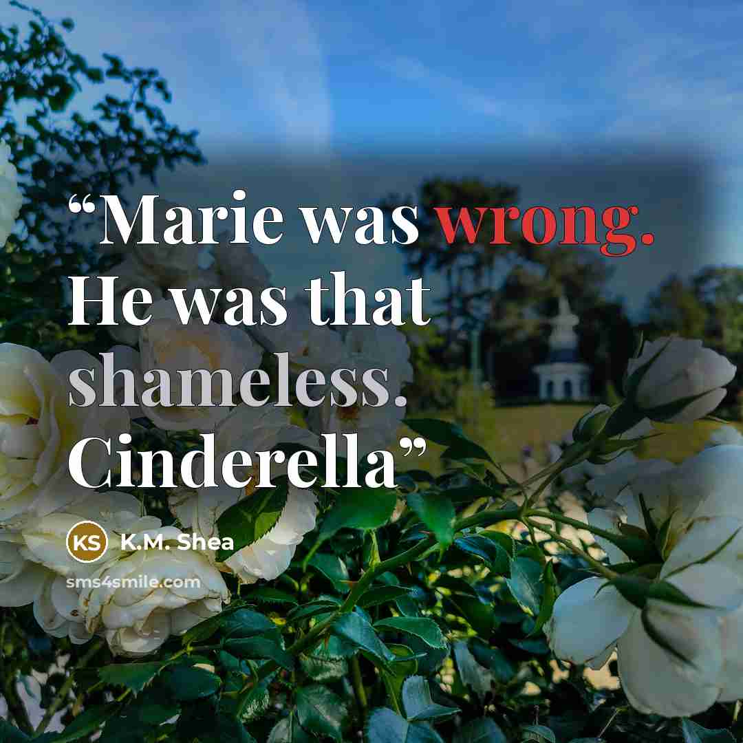 “Marie was wrong. He was that shameless. Cinderella” quote by K.M. Shea