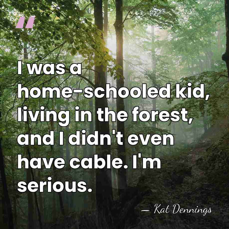 I was a home-schooled kid, living in the forest, and I didn't&hellip; - Kat Dennings