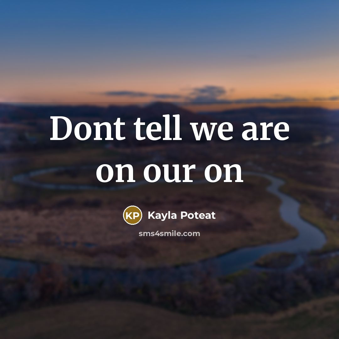 “Dont tell we are on our on” quote by Kayla Poteat