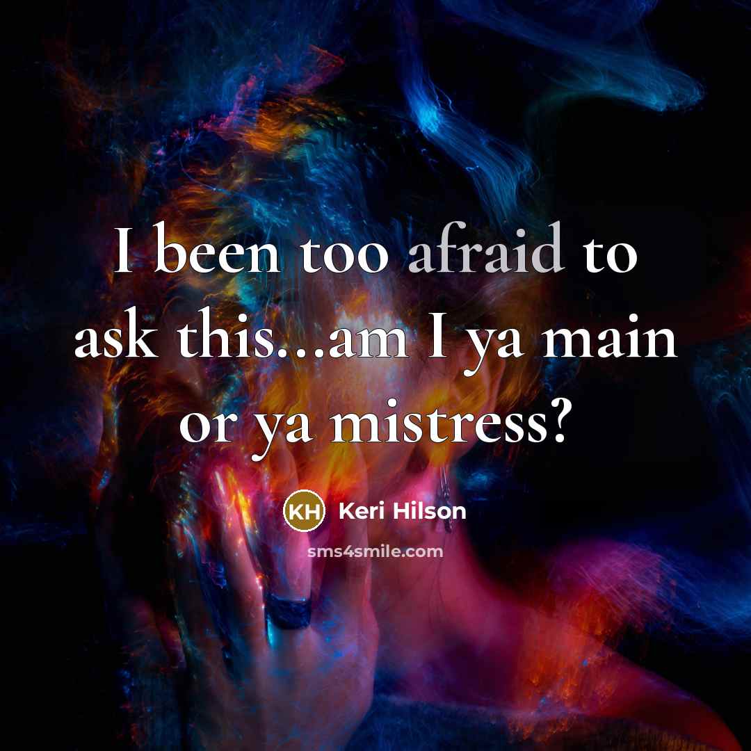 “I been too afraid to ask this...am I ya main…” quote by Keri Hilson