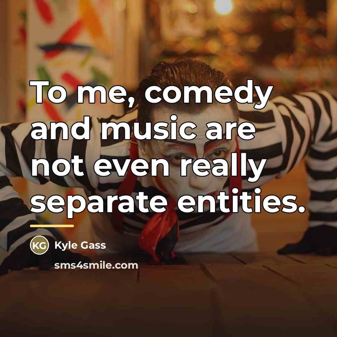 “To me, comedy and music are not even really separate…” quote by Kyle Gass
